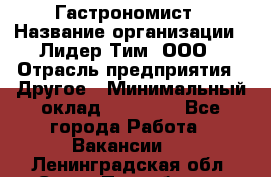 Гастрономист › Название организации ­ Лидер Тим, ООО › Отрасль предприятия ­ Другое › Минимальный оклад ­ 30 000 - Все города Работа » Вакансии   . Ленинградская обл.,Санкт-Петербург г.